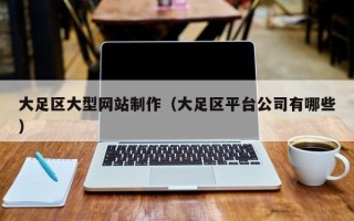 平阳大足区大型网站制作（大足区平台公司有哪些）