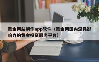 平阳黄金网站制作app软件（黄金网国内深具影响力的黄金投资服务平台）