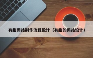 平阳有趣网站制作流程设计（有趣的网站设计）