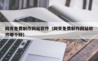 平阳网页免费制作网站软件（网页免费制作网站软件哪个好）