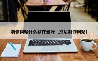 平阳制作网站什么软件最好（然后制作网站）