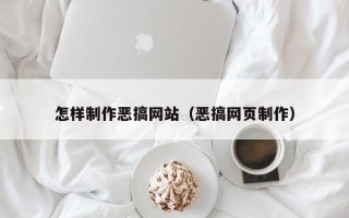 平阳怎样制作恶搞网站（恶搞网页制作）