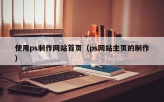 平阳使用ps制作网站首页（ps网站主页的制作）