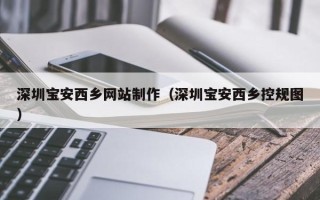 平阳深圳宝安西乡网站制作（深圳宝安西乡控规图）